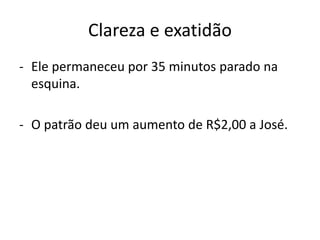 Clareza e exatidão
- Ele permaneceu por 35 minutos parado na
esquina.
- O patrão deu um aumento de R$2,00 a José.
 