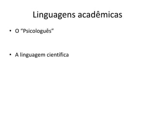 Linguagens acadêmicas
• O “Psicologuês”
• A linguagem científica
 