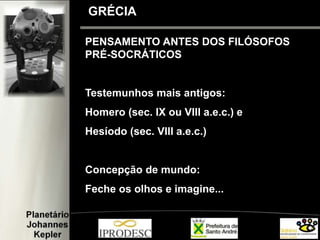 PENSAMENTO ANTES DOS FILÓSOFOS
PRÉ-SOCRÁTICOS
Testemunhos mais antigos:
Homero (sec. IX ou VIII a.e.c.) e
Hesíodo (sec. VIII a.e.c.)
Concepção de mundo:
Feche os olhos e imagine...
GRÉCIA
 
