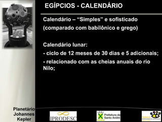 2
EGÍPCIOS - CALENDÁRIO
Calendário – “Simples” e sofisticado
(comparado com babilônico e grego)
Calendário lunar:
- ciclo de 12 meses de 30 dias e 5 adicionais;
- relacionado com as cheias anuais do rio
Nilo;
 