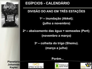 DIVISÃO DO ANO EM TRÊS ESTAÇÕES
1a – inundação (Akket);
(julho a novembro)
2a – abaixamento das água = semeadas (Pert);
(novembro a março)
3a – colheita do trigo (Shemu).
(março a julho)
Porém...
EGÍPCIOS - CALENDÁRIO
 