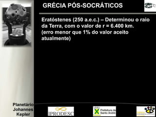 GRÉCIA PÓS-SOCRÁTICOS
Eratóstenes (250 a.e.c.) – Determinou o raio
da Terra, com o valor de r = 6.400 km.
(erro menor que 1% do valor aceito
atualmente)
 
