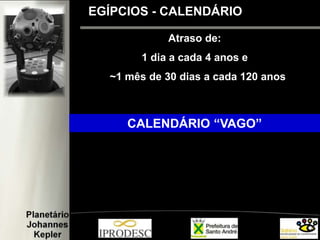 Atraso de:
1 dia a cada 4 anos e
~1 mês de 30 dias a cada 120 anos
CALENDÁRIO “VAGO”
EGÍPCIOS - CALENDÁRIO
 