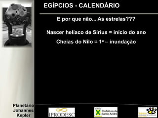E por que não... As estrelas???
Nascer helíaco de Sírius = início do ano
Cheias do Nilo = 1a – inundação
EGÍPCIOS - CALENDÁRIO
 