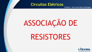 Circuitos Elétricos
ASSOCIAÇÃO DE
RESISTORES
Professor: José Carlos Martins Rodrigues
 