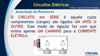 Associação de Resistores
O CIRCUITO em SÉRIE é aquele cujos
componentes (cargas) são ligados UM APÓS O
OUTRO. Esse modo de ligação faz com que
exista apenas UM CAMINHO para a CORRENTE
ELÉTRICA.
Professor: José Carlos Martins Rodrigues
Circuitos Elétricos
 