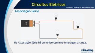Associação Série
Professor: José Carlos Martins Rodrigues
Na Associação Série há um único caminho interligam a carga.
Circuitos Elétricos
 