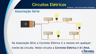 Associação Série
Professor: José Carlos Martins Rodrigues
Na Associação Série a Corrente Elétrica é a mesma em qualquer
trecho do circuito. Neste circuito a Corrente Elétrica é 61,9mA.
Circuitos Elétricos
 