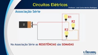Associação Série
Professor: José Carlos Martins Rodrigues
Na Associação Série as RESISTÊNCIAS são SOMADAS
Circuitos Elétricos
 