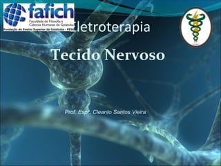 Eletroterapia
Tecido Nervoso
Prof. Espª. Cleanto Santos Vieira
 