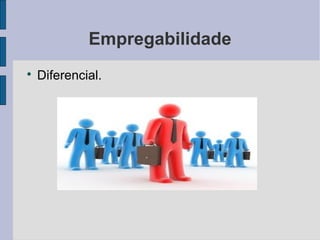 Empregabilidade 
 Diferencial. 
 