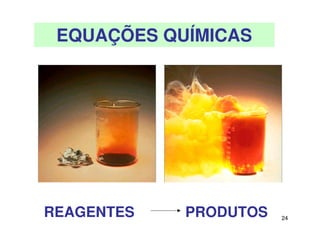24
EQUAÇÕES QUÍMICAS
REAGENTES PRODUTOS
 