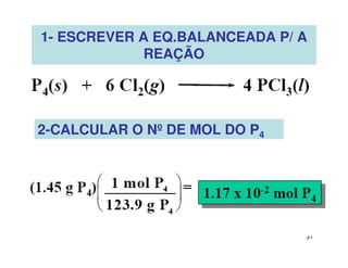 31
1- ESCREVER A EQ.BALANCEADA P/ A
REAÇÃO
2-CALCULAR O Nº DE MOL DO P4
 