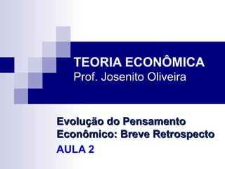 TEORIA ECONÔMICA
   Prof. Josenito Oliveira


Evolução do Pensamento
Econômico: Breve Retrospecto
AULA 2
 