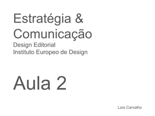 Estratégia & Comunicação Design Editorial  Instituto Europeo de Design Aula 2 Laís Carvalho 