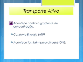  Acontece contra o gradiente de
concentração.
 Consome Energia (ATP)
 Acontece também para diversos ÍONS.
Transporte Ativo
4
 
