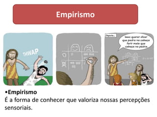 Empirismo
•Empirismo
É a forma de conhecer que valoriza nossas percepções
sensoriais.
 