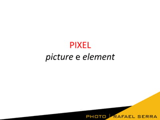 PIXEL
picture e element
 