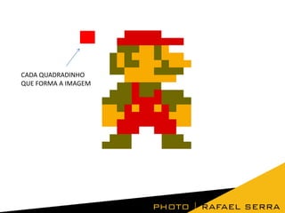 CADA QUADRADINHO
QUE FORMA A IMAGEM
 