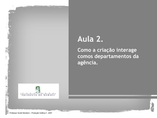 Aula 2.
                                                        Como a criação interage
                                                        comos departamentos da
                                                        agência.




Professor André Monteiro – Produção Gráfica II - 2007
 