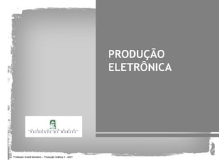 PRODUÇÃO
                                                        ELETRÔNICA




Professor André Monteiro – Produção Gráfica II - 2007
 