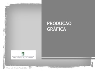 PRODUÇÃO
                                                        GRÁFICA




Professor André Monteiro – Produção Gráfica II - 2007
 