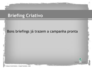 Briefing Criativo


   Bons briefings já trazem a campanha pronta




Professor André Monteiro – Criação Publicitária - 2008
 