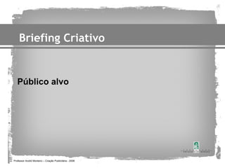 Briefing Criativo


   Público alvo




Professor André Monteiro – Criação Publicitária - 2008
 
