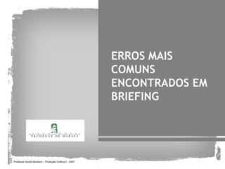 ERROS MAIS
                                                        COMUNS
                                                        ENCONTRADOS EM
                                                        BRIEFING




Professor André Monteiro – Produção Gráfica II - 2007
 