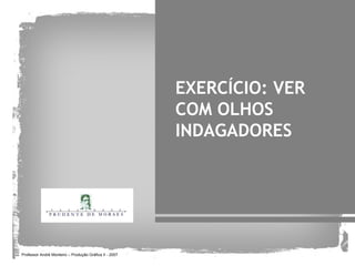 EXERCÍCIO: VER
                                                        COM OLHOS
                                                        INDAGADORES




Professor André Monteiro – Produção Gráfica II - 2007
 