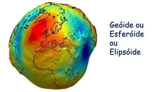 Geóide ou
Esferóide
ou
Elipsóide
 