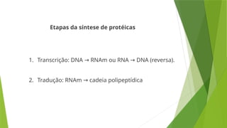 Etapas da síntese de protéicas
1. Transcrição: DNA RNAm ou
→ RNA DNA (reversa).
→
2. Tradução: RNAm cadeia polipeptídica
→
 