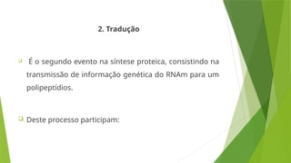2. Tradução
 É o segundo evento na síntese proteica, consistindo na
transmissão de informação genética do RNAm para um
polipeptídios.
 Deste processo participam:
 