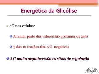 • ∆G nas células:
A maior parte dos valores são próximos de zero
3 das 10 reações têm ∆ G negativos
∆∆ G muito negativos são os sítios de regulaçãoG muito negativos são os sítios de regulação
 