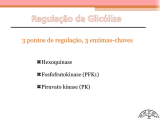 3 pontos de regulação, 3 enzimas-chaves
Hexoquinase
Fosfofrutokinase (PFK1)
Piruvato kinase (PK)
 
