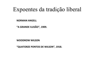 Expoentes da tradição liberal
 NORMAN ANGELL

 “A GRANDE ILUSÃO”, 1909.




 WOODROW WILSON

 “QUATORZE PONTOS DE WILSON”, 1918.
 