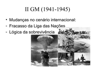 II GM (1941-1945)
• Mudanças no cenário internacional:
- Fracasso da Liga das Nações
- Lógica da sobrevivência
 
