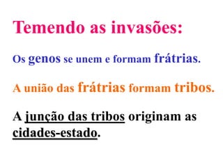 Temendo as invasões:Os genos se unem e formam frátrias.A união das frátrias formam tribos.A junção das tribos originam as cidades-estado.