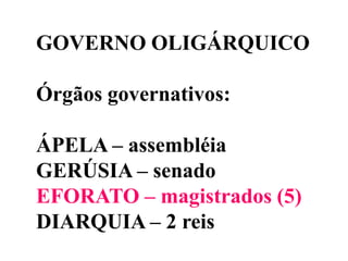 GOVERNO OLIGÁRQUICOÓrgãos governativos: ÁPELA – assembléiaGERÚSIA – senadoEFORATO – magistrados (5)DIARQUIA – 2 reis