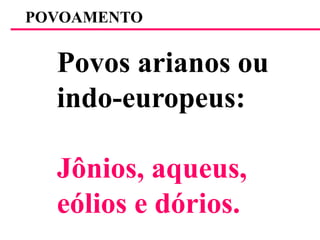 POVOAMENTOPovos arianos ouindo-europeus:Jônios, aqueus,eólios e dórios.