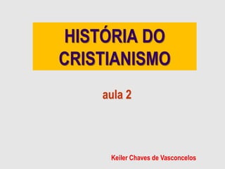HISTÓRIA DO
CRISTIANISMO
aula 2
Keiler Chaves de Vasconcelos
 