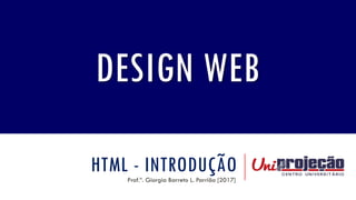 HTML - INTRODUÇÃOProf.ª. Giorgia Barreto L. Parrião [2017]
DESIGN WEB
 