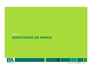 Aula 2
IDENTIDADE DE MARCA




                  1

                      uma empresa da rede
 