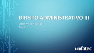 DIREITO ADMINISTRATIVO III
Estela Maris Nicz Ricci
Aula 2
 
