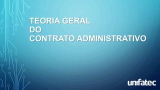 TEORIA GERAL
DO
CONTRATO ADMINISTRATIVO
 