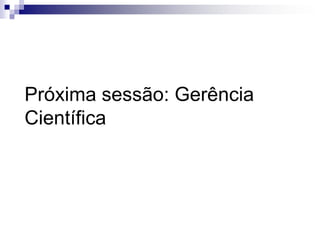 Próxima sessão: Gerência
Científica
 