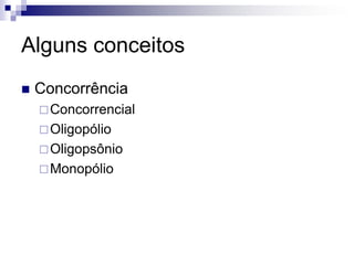 Alguns conceitos
   Concorrência
     Concorrencial
     Oligopólio
     Oligopsônio
     Monopólio
 