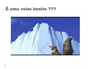 É uma coisa bonita ???
 