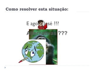 Como resolver esta situação:
E agora José ???
Alternativas ???
 