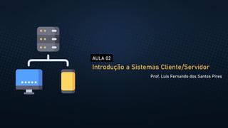 Introdução a Sistemas Cliente/Servidor
Prof. Luis Fernando dos Santos Pires
AULA 02
 
